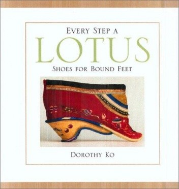 Every Step a Lotus: Shoes for Bound Feet - Dorothy Ko