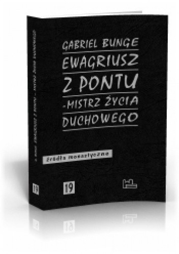 Ewagriusz z Pontu. Mistrz życia duchowego. Modlitwa ducha. Acedia. Ojcostwo duchowe - Gabriel Bunge OSB