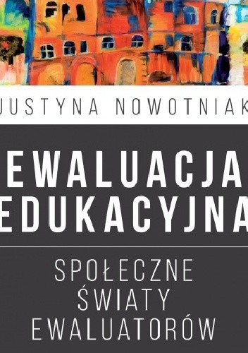 Ewaluacja edukacyjna. Społeczne światy ewaluatorów - Justyna Nowotniak