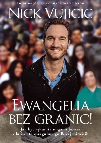 Ewangelia bez granic! Jak być rękami i nogami Jezusa dla świata spragnionego Bożej miłości? - Nick Vujicic