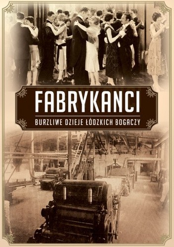 Fabrykanci. Burzliwe dzieje rodów łódzkich przemysłowców - Marcin Jakub Szymański