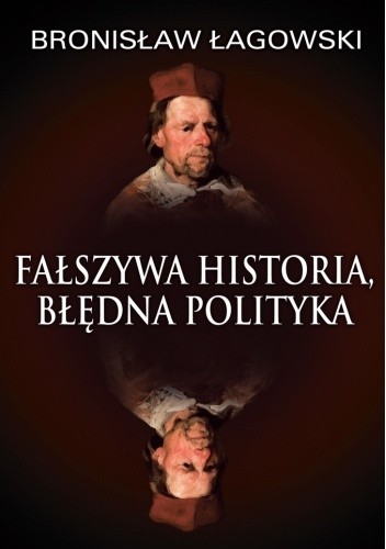 Fałszywa historia, błędna polityka - Bronisław Łagowski
