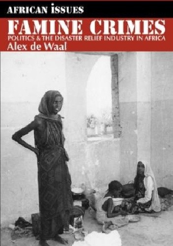 Famine Crimes: politics and the disaster relief industry in Africa - Alex de Waal