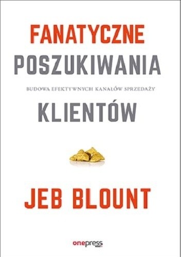 Fanatyczne poszukiwania klientów. Budowa efektywnych kanałów sprzedaży - Jeb Blount
