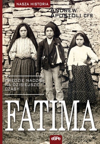 Fatima. Orędzie nadziei na dzisiejsze czasy - Andrew Apostoli CFR