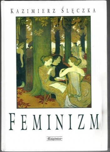 Feminizm. Ideologie i koncepcje społeczne współczesnego feminizmu. - Kazimierz Ślęczka
