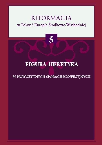 Figura heretyka w nowożytnych sporach konfesyjnych - praca zbiorowa