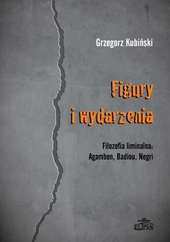 Figury i wydarzenia. Filozofia liminalna: Agamben, Badiou, Negri - Grzegorz Kubiński