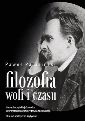 Filozofia woli i czasu: Hanny Buczyńskiej-Garewicz interpretacja filozofii Fryderyka Nietzschego - Paweł Pałasiński
