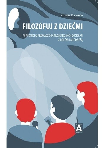Filozofuj z dziećmi. Poradnik do prowadzenia filozoficznych dociekań z dziećmi i młodzieżą - Łukasz Krzywoń