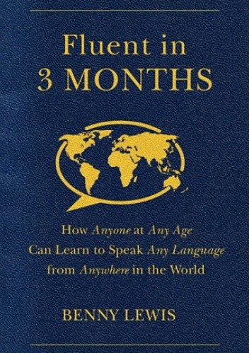 Fluent in 3 Months: How Anyone at Any Age Can Learn to Speak Any Language from Anywhere in the World - Benny Lewis