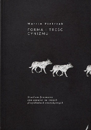 Forma i treść cynizmu. Studium fenomenu cyniczności na trzech przykładach starożytnych - Marcin Pietrzak