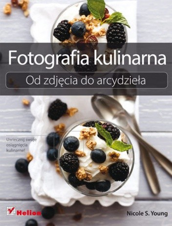 Fotografia kulinarna. Od zdjęcia do arcydzieła - Nicole Young