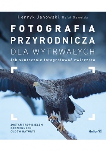 Fotografia przyrodnicza dla wytrwałych. Jak skutecznie fotografować - Henryk Janowski