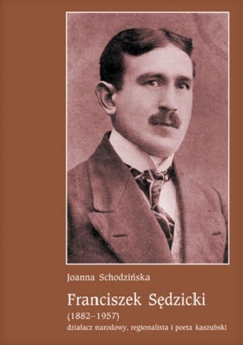 Franciszek Sędzicki (1882-1957) - działacz narodowy, regionalista i poeta kaszubski - Joanna Schodzińska