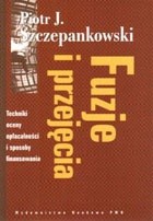 Fuzje i przejęcia. Techniki oceny opłacalności i sposoby finansowania - Piotr Szczepankowski