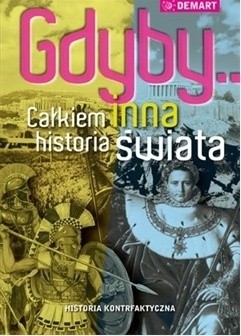 Gdyby... Całkiem inna historia świata: historia kontrfaktyczna - praca zbiorowa