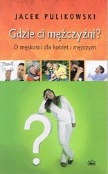 Gdzie ci mężczyźni? O męskości dla kobiet i mężczyzn - Jacek Pulikowski