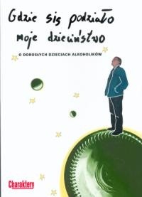 Gdzie się podziało moje dzieciństwo. O dorosłych dzieciach alkoholików - praca zbiorowa