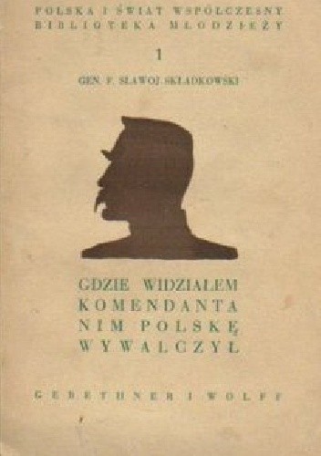 Gdzie widzialem Komendanta nim Polskę wywalczył - Felicjan Sławoj Składkowski