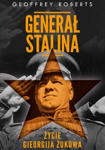 Generał Stalina. Życie Gieorgija Żukowa - Geoffrey Roberts