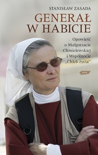 Generał w habicie. Opowieść o siostrze Małgorzacie Chmielewskiej i Wspólnocie Chleb Życia - Stanisław Zasada