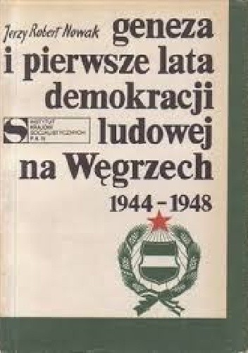 Geneza i pierwsze lata demokracji ludowej na Węgrzech 1944-1948 - Jerzy Robert Nowak