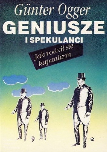 GENIUSZE I SPEKULANCI - JAK SIĘ RODZIŁ KAPITALIZM - Günter Ogger