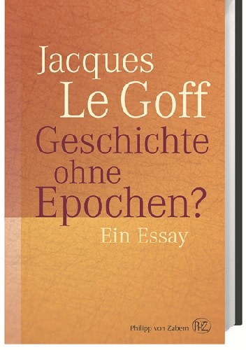Geschichte ohne Epochen? Ein Essay - Jacques Le Goff