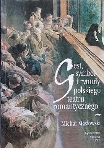 Gest, symbol i rytuały polskiego teatru romantycznego - Michał Masłowski