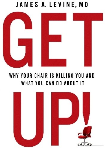 GET UP! Why Your Chair is Killing You and What You Can Do About It - James A. Levine