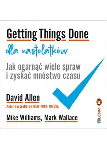 Getting Things Done dla nastolatków. Jak ogarnąć wiele spraw i zyskać mnóstwo czasu - David Allen