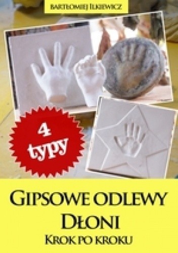 Gipsowe odlewy dłoni. Krok po kroku - Bartłomiej Ilkiewicz
