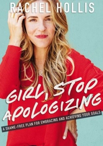 Girl, Stop Apologizing: A Shame-Free Plan For Embracing And Achieving Your Goals - Rachel Hollis