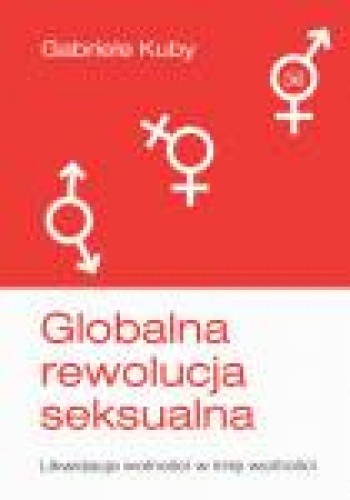 Globalna rewolucja seksualna. Likwidacja wolności w imię wolności - Gabriele Kuby