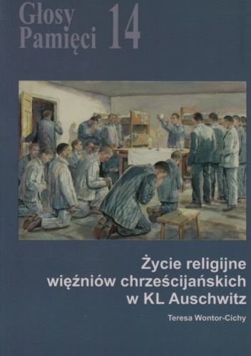 Głosy Pamięci 14. Życie religijne więźniów chrześcijańskich w KL Auschwitz - Teresa Wontor-Cichy