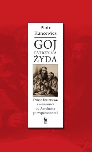 Goj patrzy na Żyda. Dzieje braterstwa i nienawiści od Abrahama po współczesność - Piotr Kuncewicz