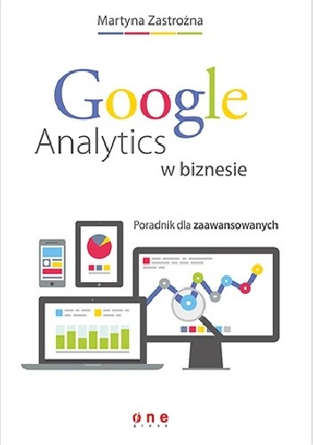 Google Analytics w biznesie. Poradnik dla zaawansowanych - Martyna Zastrożna