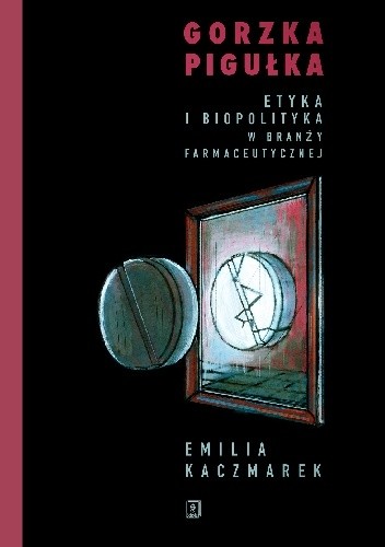 Gorzka pigułka. Etyka i biopolityka w branży farmaceutycznej - Emilia Kaczmarek