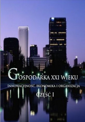 Gospodarka XXI wieku. Innowacyjność, ekonomika i organizacja - Część I - Fudali Aleksandra