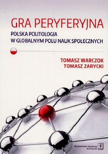 Gra peryferyjna. Polska politologia w globalnym polu nauk społecznych - Tomasz Zarycki