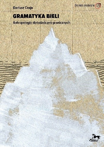 Gramatyka bieli. Antropologia doświadczeń granicznych - Dariusz Czaja