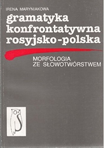 Gramatyka konfrontatywna rosyjsko-polska. Morfologia ze słowotwórstwem - Irena Maryniakowa