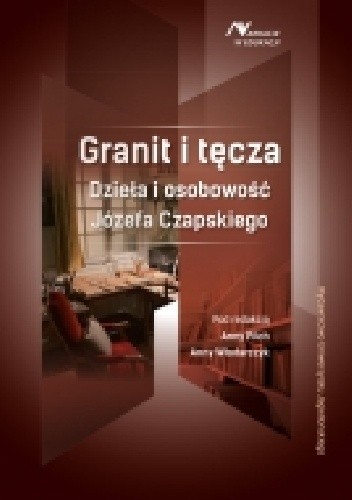 Granit i tęcza. Dzieła i osobowość Józefa Czapskiego - Anna Pilch