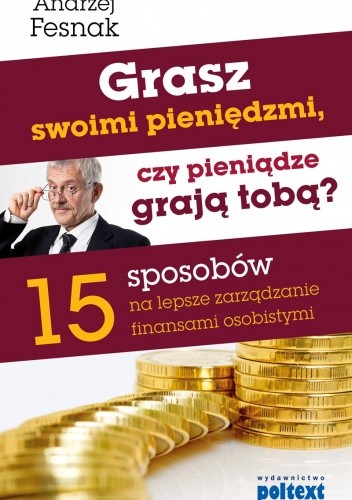 Grasz swoimi pieniędzmi, czy pieniądze grają tobą? 15 sposobów na lepsze zarządzanie finansami osobistymi - Andrzej Fesnak