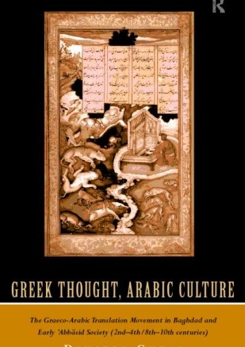 Greek Thought, Arabic Culture. The Graeco-Arabic Translation Movement in Baghdad and Early 'Abbasid Society (2nd-4th/5th-10th c.) - Dmitri Gutas