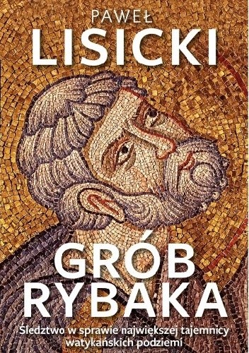 Grób rybaka. Śledztwo w sprawie największej tajemnicy watykańskich podziemi - Paweł Lisicki