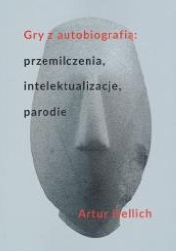 Gry z autobiografią: przemilczenia, intelektualizacje, parodie - Artur Hellich