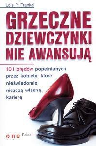 Grzeczne dziewczynki nie awansują. 101 błędów popełnianych przez kobiety, które nieświadomie niszczą własną karierę - Lois P. Frankel