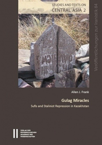Gulag Miracles. Sufis and Stalinist Repression in Kazakhistan - Allen J. Frank